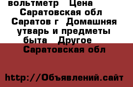 вольтметр › Цена ­ 700 - Саратовская обл., Саратов г. Домашняя утварь и предметы быта » Другое   . Саратовская обл.